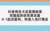 抖音商品卡流量爆破課：把握趨勢(shì)獲免費(fèi)流量，0-1起店盈利，快速入池打爆品