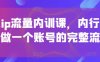 個(gè)人ip流量?jī)?nèi)訓(xùn)課，內(nèi)行人教你做一個(gè)賬號(hào)的完整流程
