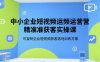 中小企業(yè)短視頻運(yùn)營精準(zhǔn)獲客實(shí)操課，可復(fù)制企業(yè)短視頻獲客落地訓(xùn)練方案