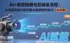 AI+視頻拍攝與剪輯全流程：從創(chuàng)意到成片的完整AI視頻制作能力(25節(jié)課