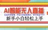 AI智能無人直播 拒絕錄屏直播，開啟全新直播模式，單日收益1000+ 新手…