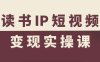讀書IP短視頻變現(xiàn)實操課，讀書IP賽道變現(xiàn)指南