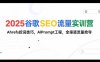 2025谷歌SEO流量實訓營;，Ahrefs挖詞技巧，AIPrompt工程，全渠道流量搶奪