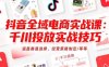 抖音全域電商實戰課：千川投放實戰技巧，涵蓋賽道選擇、經營策略制定/等等