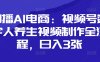 口播AI電商：視頻號(hào)數(shù)字人養(yǎng)生視頻制作全流程，日入3張