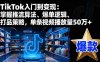 TikTok入門到變現：掌握推流算法、爆單邏輯、打品策略，單條視頻播放量50w