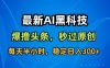 最新AI黑科技擼頭條收益軟件，無(wú)需指令，原創(chuàng)度直接拉滿，每日穩(wěn)定收益3張【揭秘】