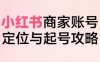 小紅書電商全鏈路實戰從定位到爆單，系統拆解小紅書商家起號全流程(更新)