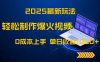 2025最新玩法！輕松制作爆火視頻，0成本上手，單日收益1000+
