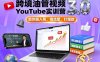 跨境油管視頻YouTube實訓營3.0，助你穩入局、搞流量、打爆款
