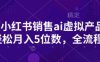 小紅書銷售ai虛擬產品，輕松月入5位數，全流程，超細節變現過程，完全無卡點