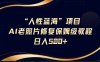 人性藍海AI老照片修復項目保姆級教程，長期復購，輕松日入5張