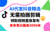 AI代發抖音精選，領取視頻直接發布，單號每天領取3條，單條筆記最高3k，無需拍攝剪輯，懶人福利