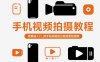 手機視頻拍攝教程，零基礎入門，用手機就能拍出高質量短視頻
