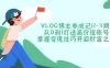 VLOG博主養(yǎng)成記(1-3期)從0到1打造高價值賬號，掌握變現(xiàn)技巧開啟財富之門