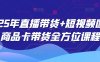 2025年直播帶貨+短視頻圖文商品卡帶貨全方位課程(更新4月)