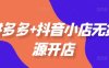 拼多多+抖音小店無貨源開店，包括：選品、運營、基礎、付費推廣、爆款案例等(更新25年10月)