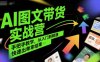 AI圖文帶貨實戰營，手把手教學，從入門到精通，快速出單拿結果