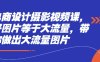 電商設計攝影視頻課，好圖片等于大流量，帶你做出大流量圖片