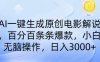AI一鍵生成原創電影解說，一刀不剪百分百條條爆款，小白日入3000+