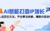 AI賦能打造IP增長，人設定位方法，平臺算法拆解，爆款內容創作