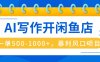 AI寫(xiě)作開(kāi)閑魚(yú)店，一單500-1000+，暴利風(fēng)口項(xiàng)目，永不失業(yè)副業(yè)兼職