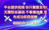 平臺提供視頻，你只需要發布， 無需粉絲基礎，不看播放量，發布成功即獲報酬，日入3張【揭秘】