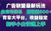 2025廣告聯盟最新玩法，單機單日500+全自動掛機可矩陣放大，新手小白快…