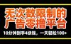 無次數限制的廣告零擼平臺，10分鐘到手4塊錢，一天輕松100+