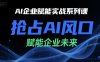 AI企業賦能實戰系列課，搶占AI風口，賦能企業未來