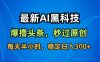 最新AI黑科技軟件擼頭條搬運(yùn)，無(wú)需任何指令，秒過(guò)原創(chuàng)，每天半小時(shí)，穩(wěn)定日入3張【揭秘】
