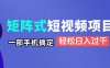 矩陣式短視頻項目揭秘，一部手機搞定，輕松日入過千
