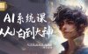 AI系統課程，從小白到大神系統學AI，AI聲音-AI繪畫-AI視頻一門課全掌握