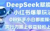 DeepSeek賦能小紅書爆單玩法0粉新手小白都能操作，執行力跟上收益輕松上W，懶人勿做