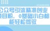 公眾號引流精準(zhǔn)創(chuàng)業(yè)項目粉，0基礎(chǔ)小白都能輕松駕馭