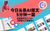 今日頭條AI爆文，5分鐘一篇，批量操作月入1w+【附贈AI工具指令】
