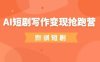 AI短劇寫作變現(xiàn)搶跑營，門檻低，0基礎(chǔ)，普通人做副業(yè)的絕佳機(jī)會(huì)