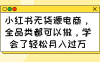 小紅書無貨源電商，全品類都可以做，學會了輕松月入過萬