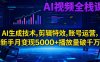 AI視頻全棧課:AI生成技術,剪輯特效,賬號運營,新手月變現5000+播放量破千萬