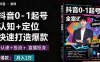 抖音0-1起號全案課：認知+定位+直播投流+快速打造爆款，月入10萬+秘籍