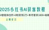 2025小紅書AI獲客教程：AI智能體創作+0粉變現2萬+單月客資1000+秘籍