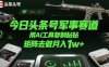 今日頭條號(hào)軍事賽道，用AI工具復(fù)制粘貼，矩陣去做月入1w+