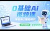 0基礎Ai視頻課，學會Ai，擁抱時代