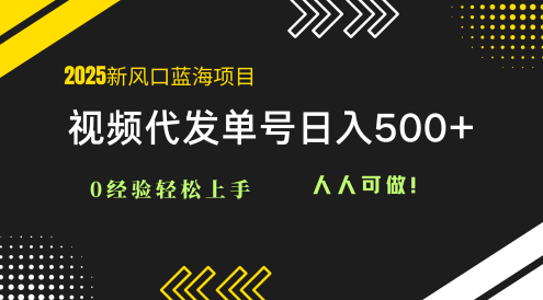 2025視頻代發(fā)藍(lán)海項(xiàng)目：0經(jīng)驗(yàn)輕松上手，單號(hào)日入500+，人人可做！