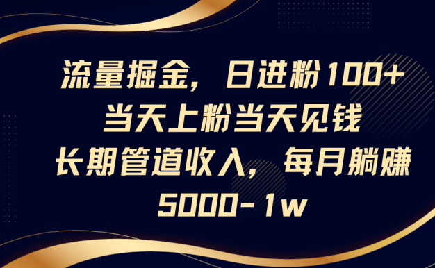 流量掘金，日進粉100+,當天上粉當天見錢，長期管道收入，每月躺賺5000-1w