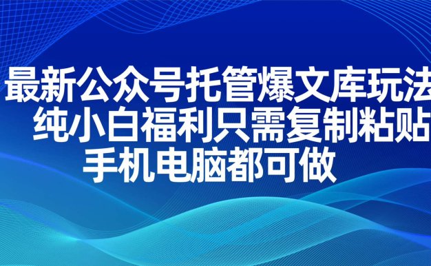 最新公眾號托管爆文庫玩法,純小白福利只需復制粘貼,手機電腦都可做