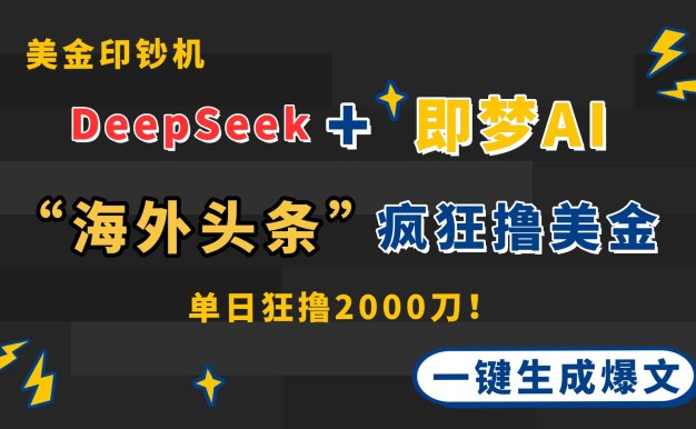 DeepSeek+即夢AI出海，美金印鈔機，在“海外頭條”瘋狂擼美金，一鍵生…
