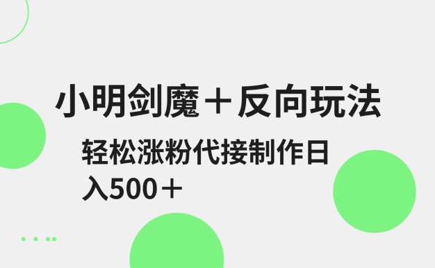 小明劍魔+反向玩法 輕松漲粉 可代接制作日入500+