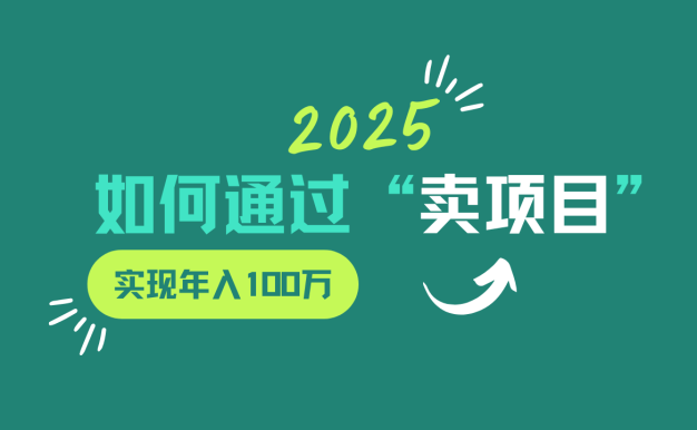 2025年如何通過“賣項(xiàng)目”實(shí)現(xiàn)年入100w