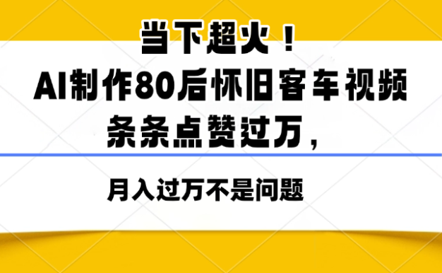 當(dāng)下超火！AI制作80后懷舊客車視頻，條條點贊過萬，月入過萬不是問題